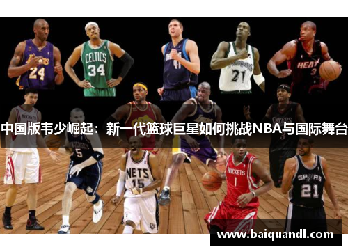中国版韦少崛起：新一代篮球巨星如何挑战NBA与国际舞台