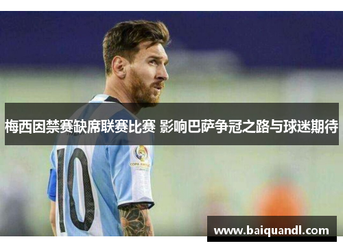 梅西因禁赛缺席联赛比赛 影响巴萨争冠之路与球迷期待